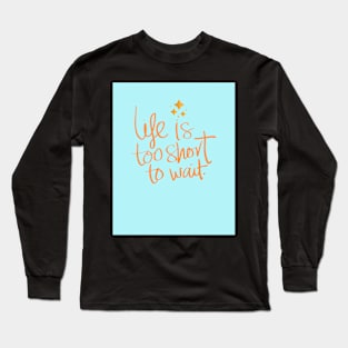 Life Is Too Short To Wait Long Sleeve T-Shirt